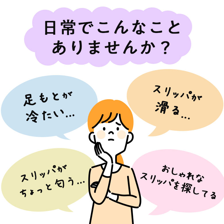 日常でこんなことありませんか？ 足元が冷たい スリッパが滑る スリッパがちょっと匂う おしゃれなスリッパを探してる